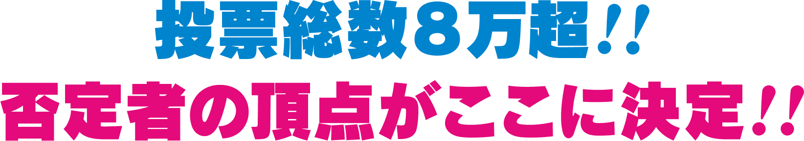 投票総数８万超!!否定者の頂点がここに決定!!